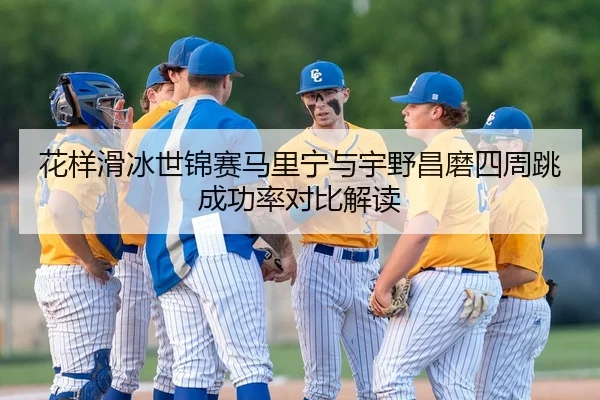 花样滑冰世锦赛马里宁与宇野昌磨四周跳成功率对比解读