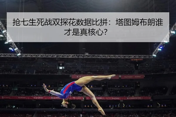 抢七生死战双探花数据比拼：塔图姆布朗谁才是真核心？
